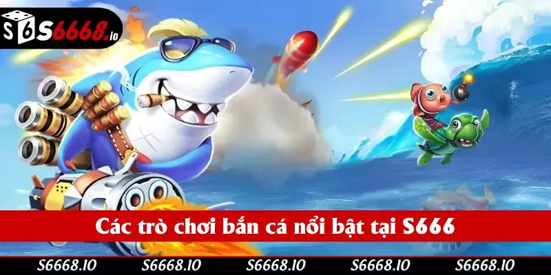 Các trò chơi bắn cá nổi bật tại S666 Các trò chơi bắn cá nổi bật tại S666