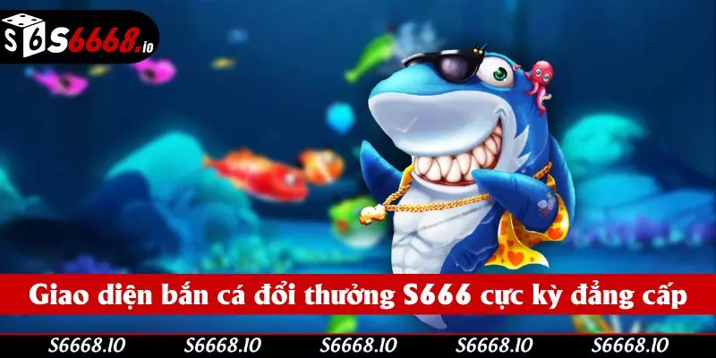 Giao diện bắn cá đổi thưởng S666 cực kỳ đẳng cấp Giao diện bắn cá đổi thưởng S666 cực kỳ đẳng cấp