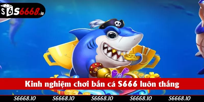 Kinh nghiệm chơi bắn cá đổi thưởng S666 luôn thắng Kinh nghiệm chơi bắn cá đổi thưởng S666 luôn thắng