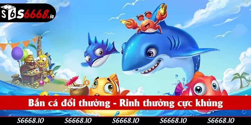 Bắn cá đổi thưởng - Rinh thưởng cực khủng cùng S666 Bắn cá đổi thưởng - Rinh thưởng cực khủng cùng S666
