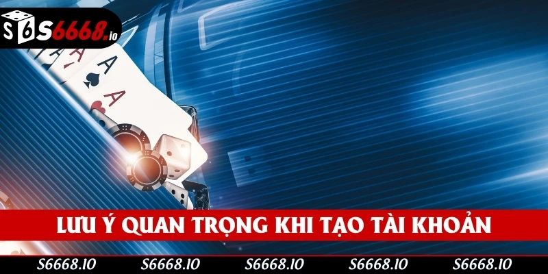Lưu ý quan trọng khi tạo tài khoản tại S666 Lưu ý quan trọng khi tạo tài khoản tại S666